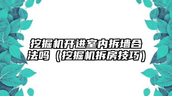 挖掘機開進室內(nèi)拆墻合法嗎（挖掘機拆房技巧）