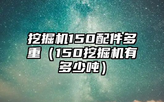 挖掘機(jī)150配件多重（150挖掘機(jī)有多少噸）