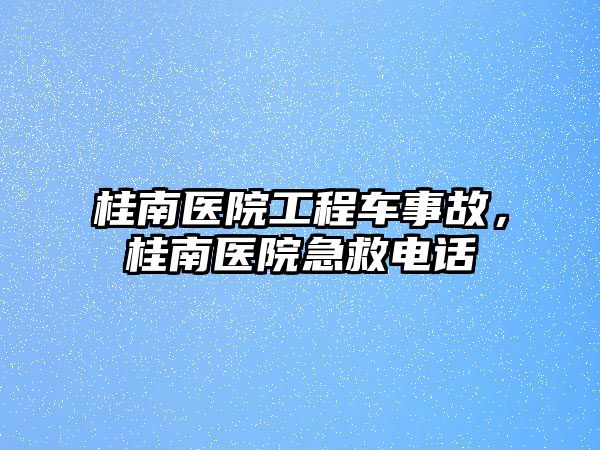 桂南醫(yī)院工程車事故，桂南醫(yī)院急救電話