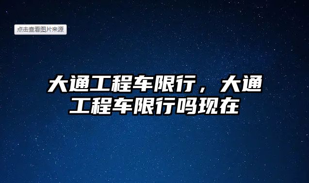 大通工程車限行，大通工程車限行嗎現(xiàn)在