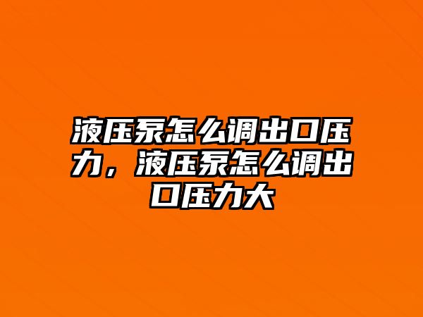 液壓泵怎么調(diào)出口壓力，液壓泵怎么調(diào)出口壓力大