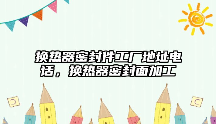 換熱器密封件工廠地址電話，換熱器密封面加工