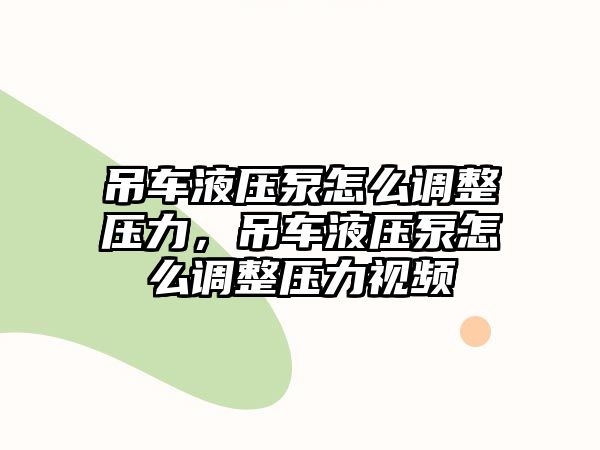 吊車液壓泵怎么調(diào)整壓力，吊車液壓泵怎么調(diào)整壓力視頻