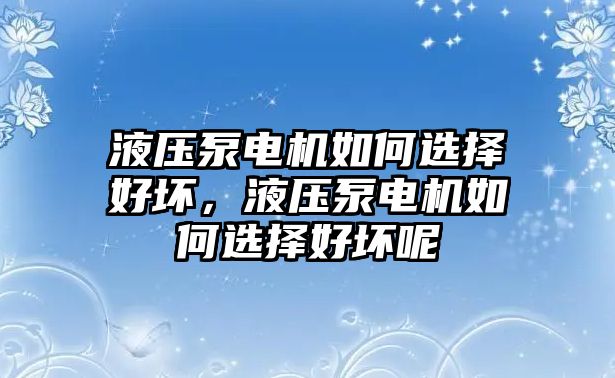 液壓泵電機如何選擇好壞，液壓泵電機如何選擇好壞呢