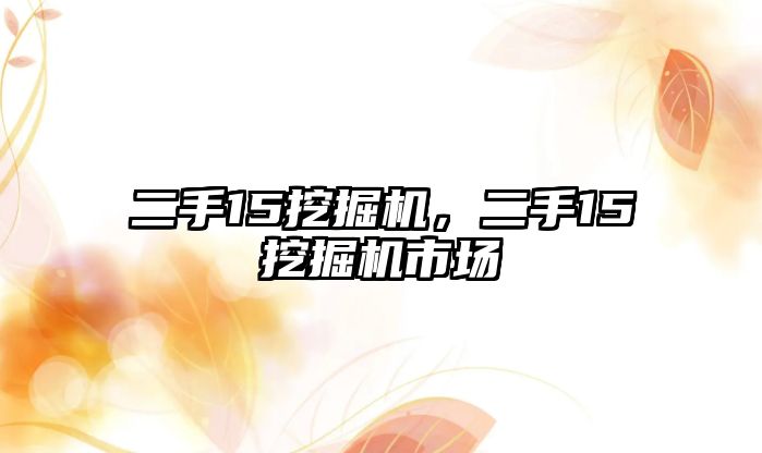 二手15挖掘機，二手15挖掘機市場