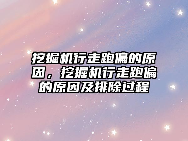 挖掘機行走跑偏的原因，挖掘機行走跑偏的原因及排除過程