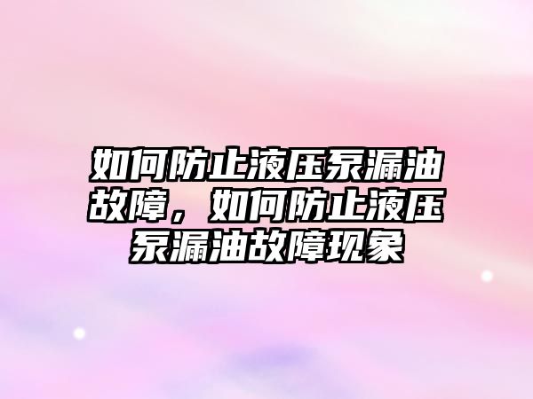 如何防止液壓泵漏油故障，如何防止液壓泵漏油故障現(xiàn)象