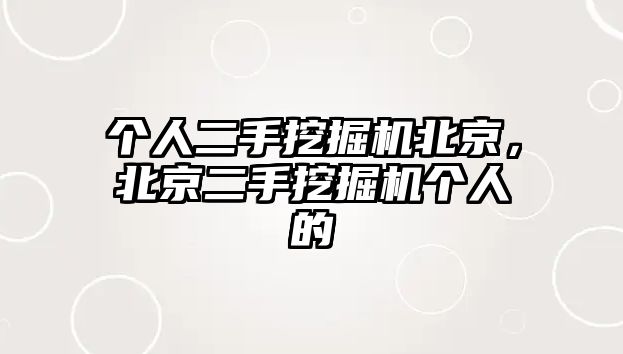 個(gè)人二手挖掘機(jī)北京，北京二手挖掘機(jī)個(gè)人的