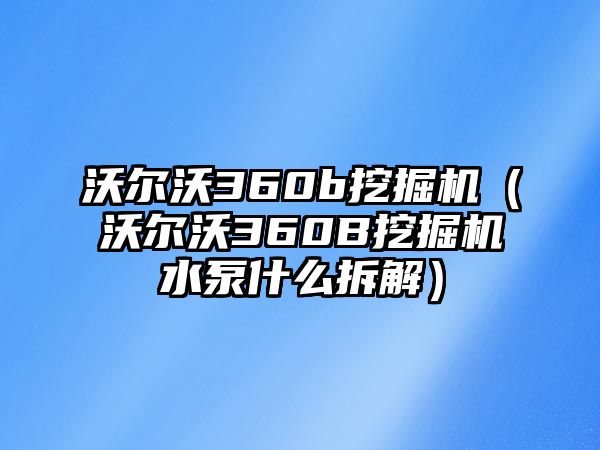 沃爾沃360b挖掘機(jī)（沃爾沃360B挖掘機(jī)水泵什么拆解）