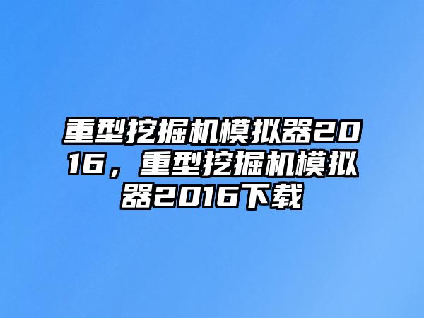 重型挖掘機(jī)模擬器2016，重型挖掘機(jī)模擬器2016下載