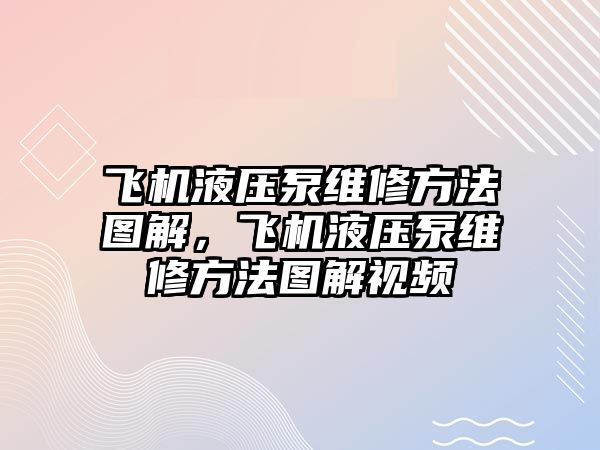 飛機液壓泵維修方法圖解，飛機液壓泵維修方法圖解視頻