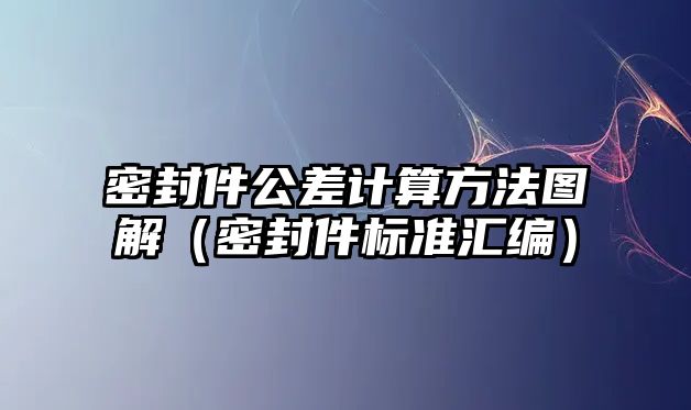 密封件公差計(jì)算方法圖解（密封件標(biāo)準(zhǔn)匯編）