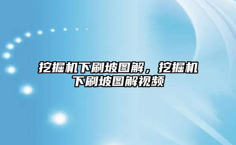 挖掘機下刷坡圖解，挖掘機下刷坡圖解視頻