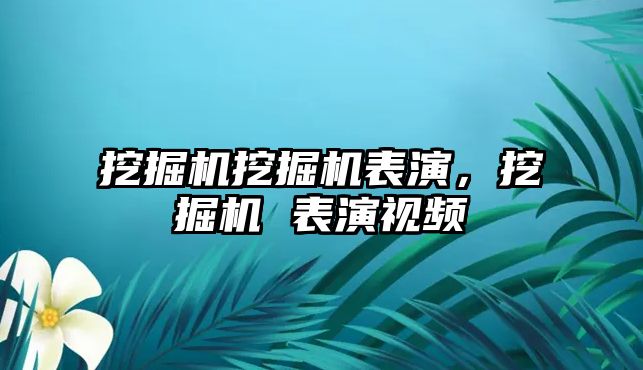 挖掘機挖掘機表演，挖掘機 表演視頻