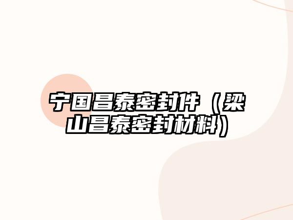 寧國(guó)昌泰密封件（梁山昌泰密封材料）