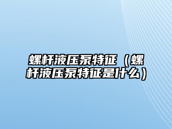 螺桿液壓泵特征（螺桿液壓泵特征是什么）