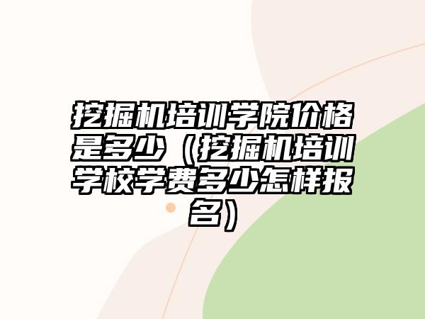 挖掘機培訓(xùn)學(xué)院價格是多少（挖掘機培訓(xùn)學(xué)校學(xué)費多少怎樣報名）