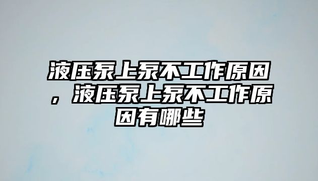 液壓泵上泵不工作原因，液壓泵上泵不工作原因有哪些