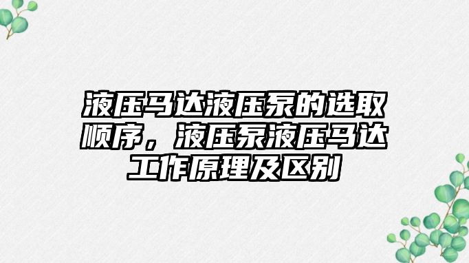 液壓馬達(dá)液壓泵的選取順序，液壓泵液壓馬達(dá)工作原理及區(qū)別