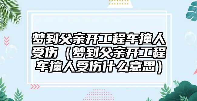 夢到父親開工程車撞人受傷（夢到父親開工程車撞人受傷什么意思）