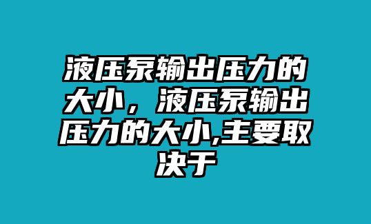 液壓泵輸出壓力的大小，液壓泵輸出壓力的大小,主要取決于