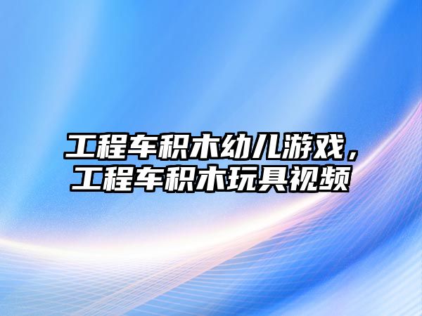 工程車積木幼兒游戲，工程車積木玩具視頻