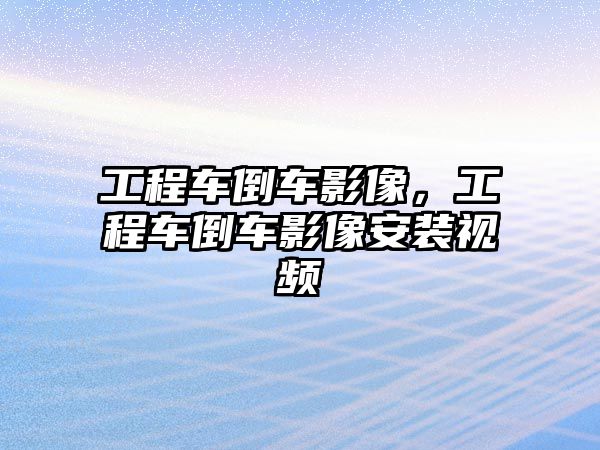 工程車倒車影像，工程車倒車影像安裝視頻