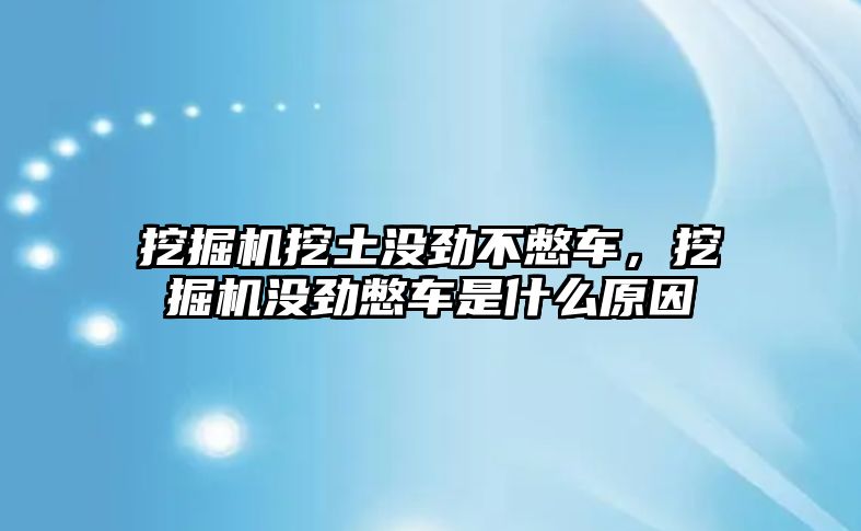 挖掘機挖土沒勁不憋車，挖掘機沒勁憋車是什么原因