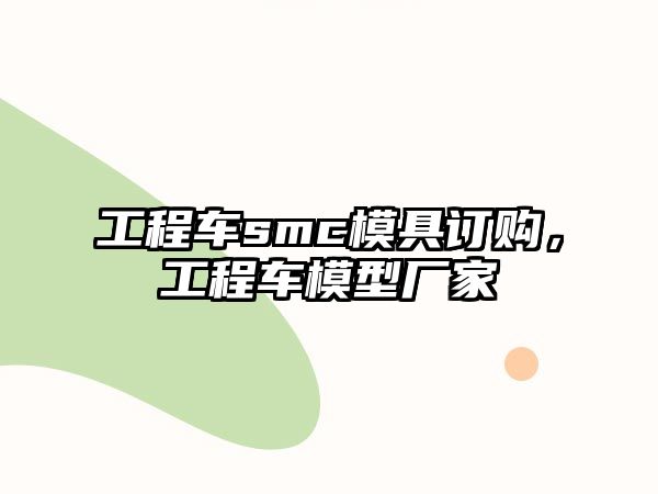 工程車smc模具訂購，工程車模型廠家