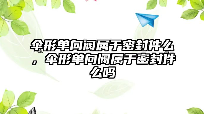 傘形單向閥屬于密封件么，傘形單向閥屬于密封件么嗎