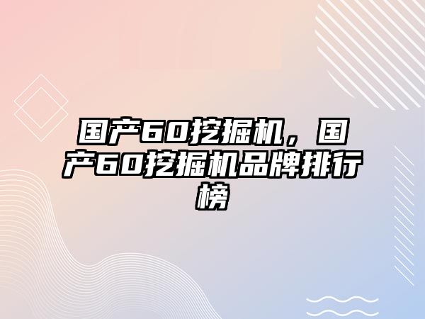 國(guó)產(chǎn)60挖掘機(jī)，國(guó)產(chǎn)60挖掘機(jī)品牌排行榜