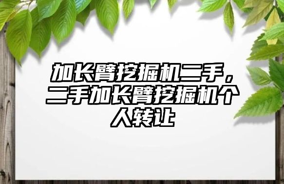 加長臂挖掘機二手，二手加長臂挖掘機個人轉(zhuǎn)讓