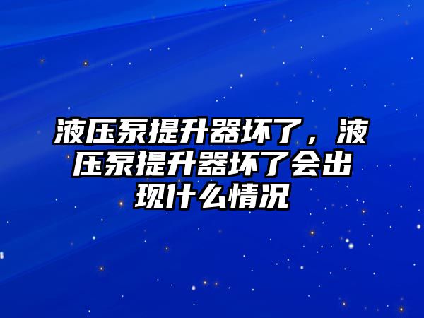 液壓泵提升器壞了，液壓泵提升器壞了會(huì)出現(xiàn)什么情況