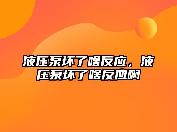 液壓泵壞了啥反應(yīng)，液壓泵壞了啥反應(yīng)啊