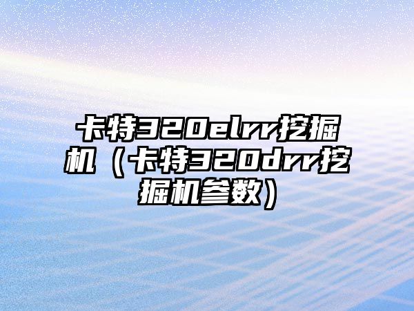 卡特320elrr挖掘機（卡特320drr挖掘機參數(shù)）