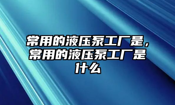 常用的液壓泵工廠是，常用的液壓泵工廠是什么