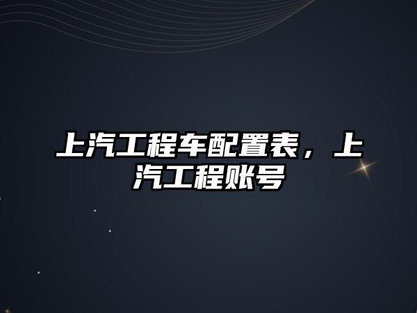 上汽工程車配置表，上汽工程賬號