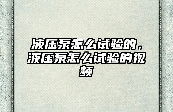 液壓泵怎么試驗(yàn)的，液壓泵怎么試驗(yàn)的視頻