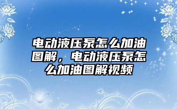 電動液壓泵怎么加油圖解，電動液壓泵怎么加油圖解視頻