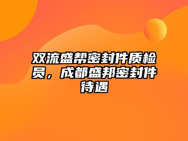 雙流盛幫密封件質(zhì)檢員，成都盛邦密封件待遇