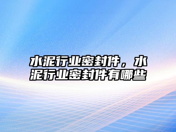 水泥行業(yè)密封件，水泥行業(yè)密封件有哪些