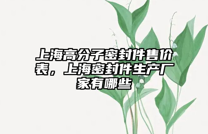 上海高分子密封件售價表，上海密封件生產(chǎn)廠家有哪些