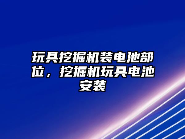 玩具挖掘機裝電池部位，挖掘機玩具電池安裝