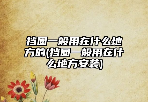 擋圈一般用在什么地方的(擋圈一般用在什么地方安裝)