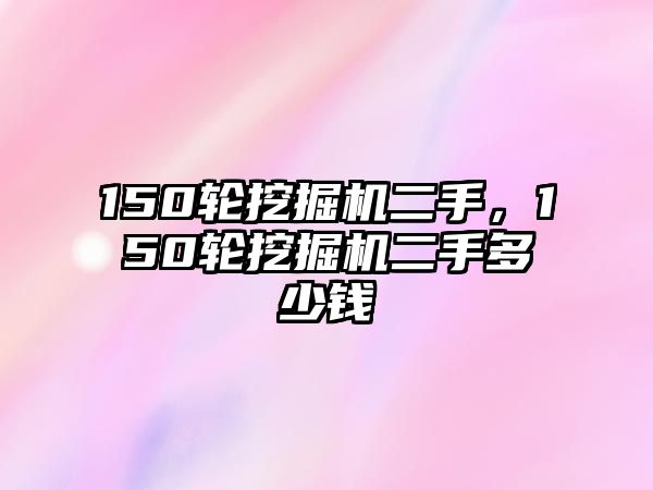 150輪挖掘機二手，150輪挖掘機二手多少錢