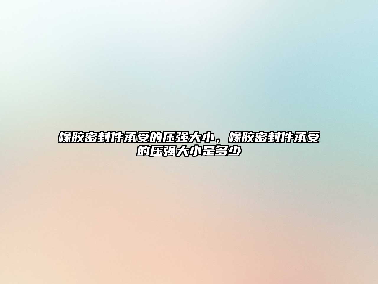 橡膠密封件承受的壓強(qiáng)大小，橡膠密封件承受的壓強(qiáng)大小是多少