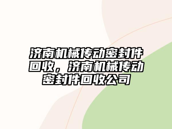 濟南機械傳動密封件回收，濟南機械傳動密封件回收公司