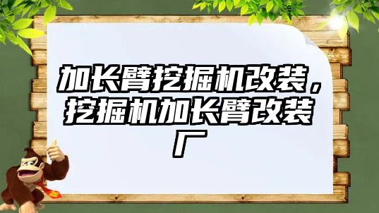 加長臂挖掘機(jī)改裝，挖掘機(jī)加長臂改裝廠