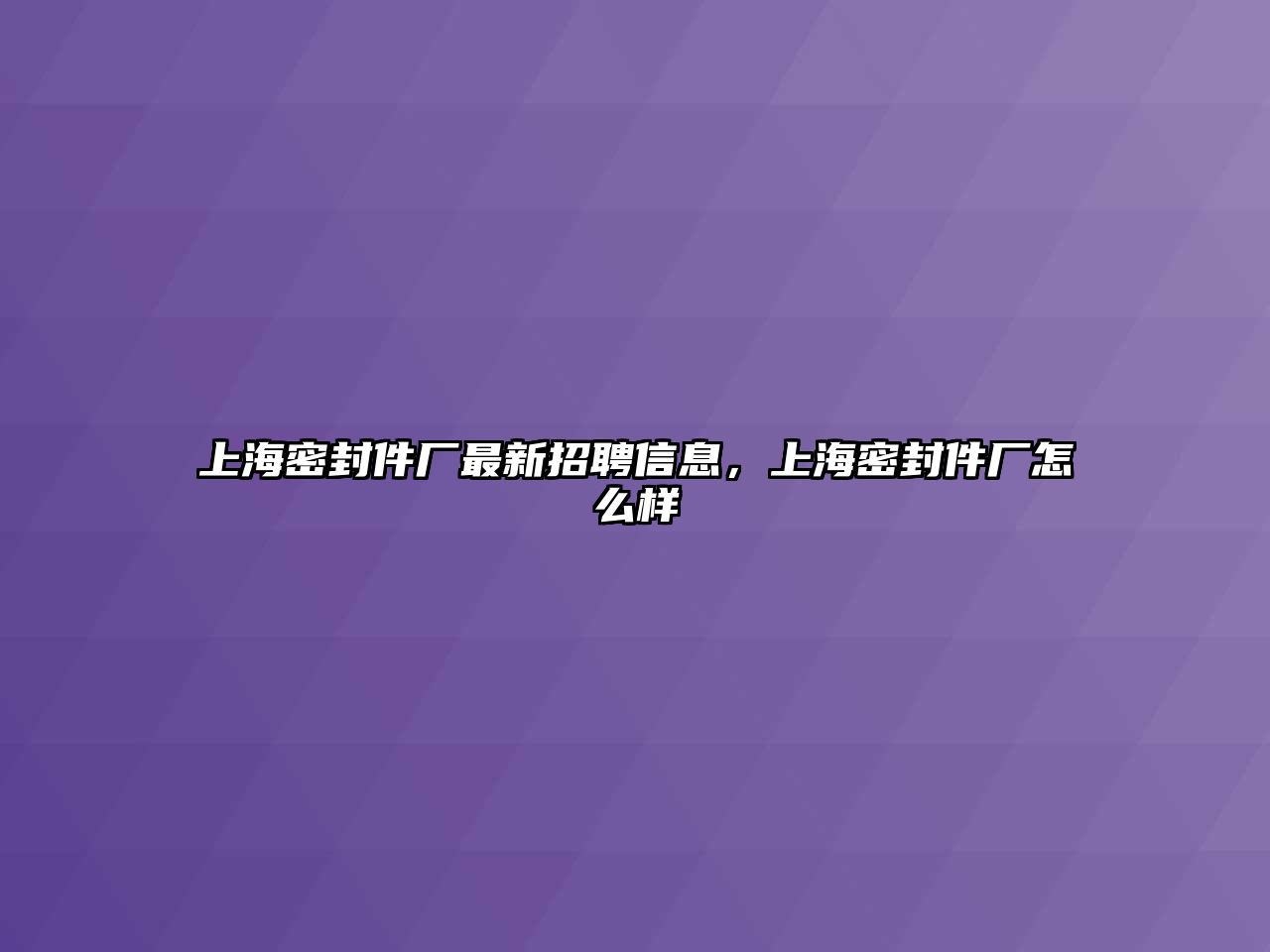 上海密封件廠最新招聘信息，上海密封件廠怎么樣