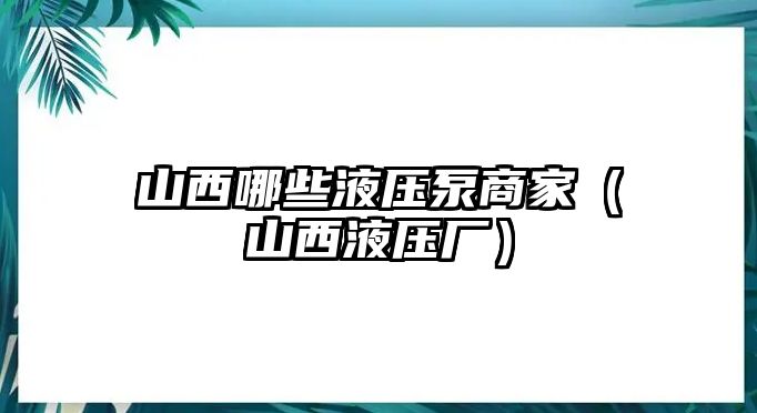 山西哪些液壓泵商家（山西液壓廠）